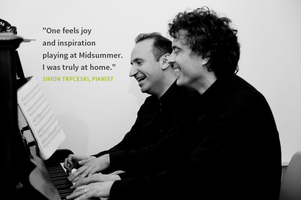 "One feels joy and inspiration 
playing at Midsummer. I was truly at home" - SIMON TRPCESKI, PIANIST